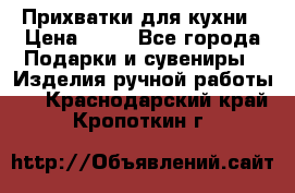 Прихватки для кухни › Цена ­ 50 - Все города Подарки и сувениры » Изделия ручной работы   . Краснодарский край,Кропоткин г.